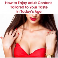 How to Enjoy Adult Content Tailored to Your Taste in Today’s Age